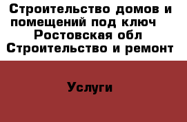 Строительство домов и помещений под ключ! - Ростовская обл. Строительство и ремонт » Услуги   